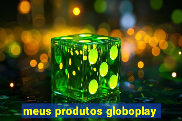 meus produtos globoplay